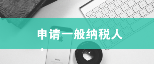 一般納稅人申請(qǐng)需滿足哪些條件？